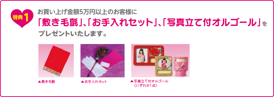 お買い上げ金額5万円以上のお客様に、「敷き毛氈」「お手入れセット」「写真立て付オルゴール」をプレゼントいたします。