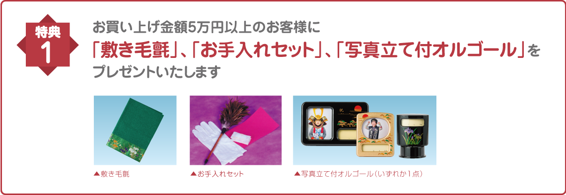 お買い上げ金額5万円以上のお客様に「敷き毛氈」、「お手入れセット」、「写真立て付オルゴール」、「ミニ鯉のぼり」をプレゼントいたします